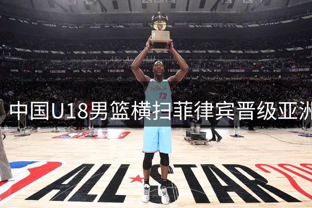中国U18男篮横扫菲律宾晋级亚洲杯四强 豪取4连胜锁定世青赛资格