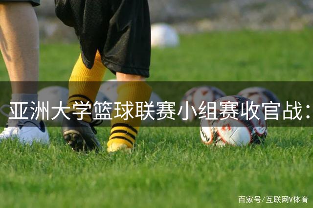 亚洲大学篮球联赛小组赛收官战：香港中文大学22分惨败提前出局