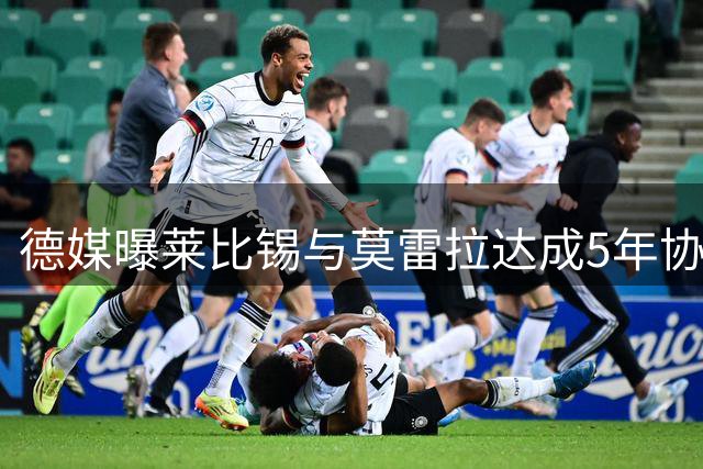 德媒曝莱比锡与莫雷拉达成5年协议 斯特拉斯堡标价超6000万