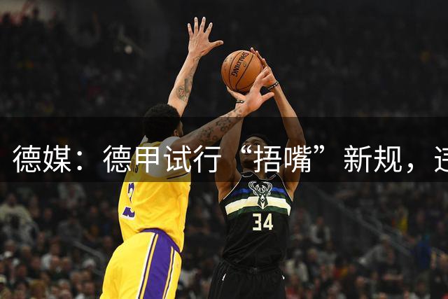 德媒：德甲试行“捂嘴”新规，违规只吃黄牌