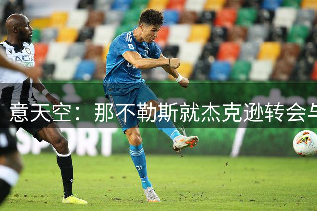 意天空：那不勒斯就杰克逊转会与切尔西谈判，但需先腾出空间