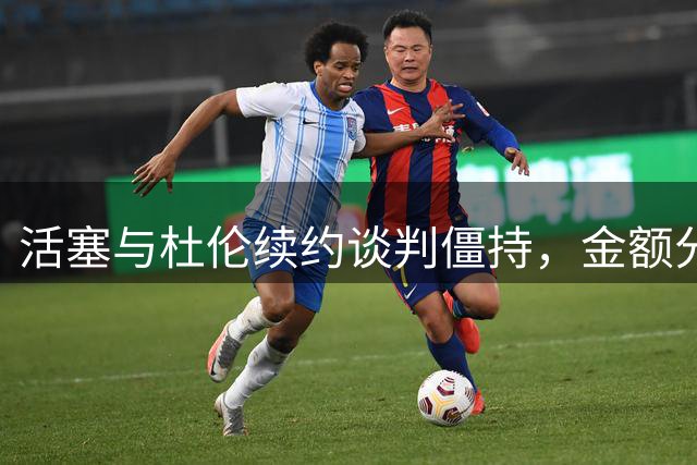 活塞与杜伦续约谈判僵持，金额分歧成焦点