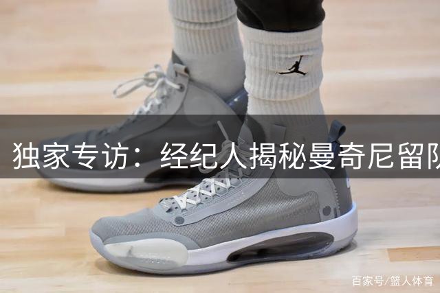 独家专访：经纪人揭秘曼奇尼留队内幕 弗拉泰西转会现新转机