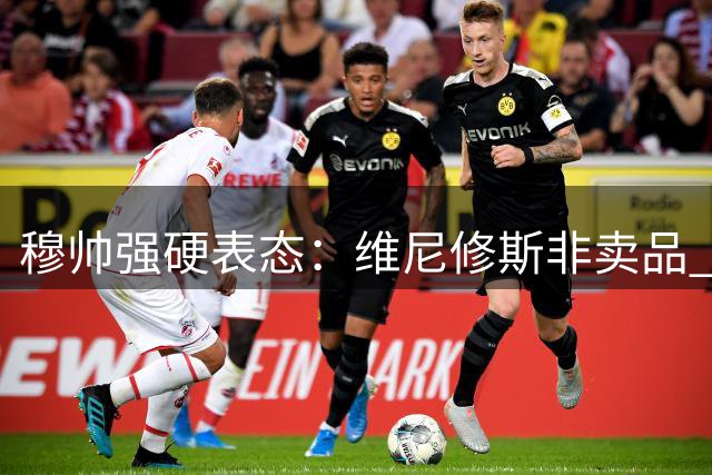 穆帅强硬表态：维尼修斯非卖品 皇马核心阵容必须保留