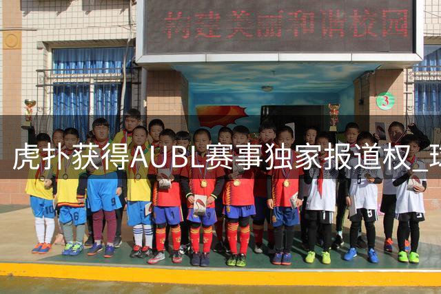 虎扑获得AUBL赛事独家报道权 球迷互动赢取观赛大礼包