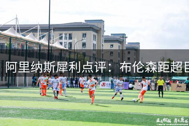 阿里纳斯犀利点评：布伦森距超巨仅一步之遥，纽约新王还需证明什么？